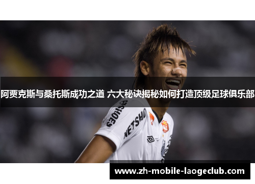 阿贾克斯与桑托斯成功之道 六大秘诀揭秘如何打造顶级足球俱乐部 阿贾克斯与桑托斯成功之道 六大秘诀揭秘如何打造顶级足球俱乐部