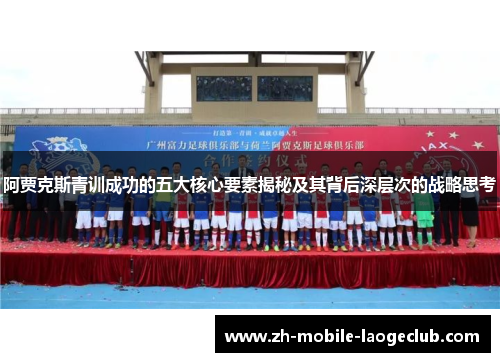 阿贾克斯青训成功的五大核心要素揭秘及其背后深层次的战略思考 阿贾克斯青训成功的五大核心要素揭秘及其背后深层次的战略思考