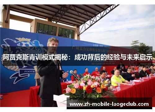 阿贾克斯青训模式揭秘:成功背后的经验与未来启示 阿贾克斯青训模式揭秘:成功背后的经验与未来启示