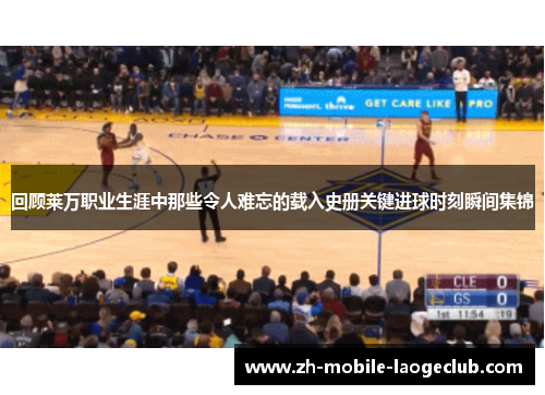 回顾莱万职业生涯中那些令人难忘的载入史册关键进球时刻瞬间集锦 回顾莱万职业生涯中那些令人难忘的载入史册关键进球时刻瞬间集锦