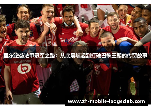 里尔逆袭法甲冠军之路:从底层崛起到打破巴黎王朝的传奇故事 里尔逆袭法甲冠军之路:从底层崛起到打破巴黎王朝的传奇故事