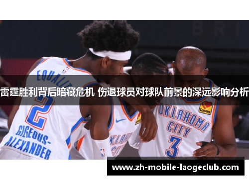 雷霆胜利背后暗藏危机 伤退球员对球队前景的深远影响分析 雷霆胜利背后暗藏危机 伤退球员对球队前景的深远影响分析