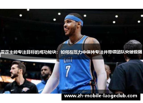 雷霆主帅专注目标的成功秘诀:如何在压力中保持专注并带领团队突破极限 雷霆主帅专注目标的成功秘诀:如何在压力中保持专注并带领团队突破极限