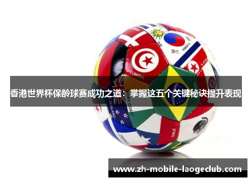 香港世界杯保龄球赛成功之道:掌握这五个关键秘诀提升表现 香港世界杯保龄球赛成功之道:掌握这五个关键秘诀提升表现