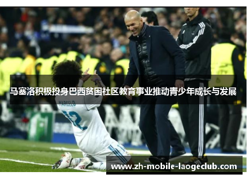 马塞洛积极投身巴西贫困社区教育事业推动青少年成长与发展 马塞洛积极投身巴西贫困社区教育事业推动青少年成长与发展