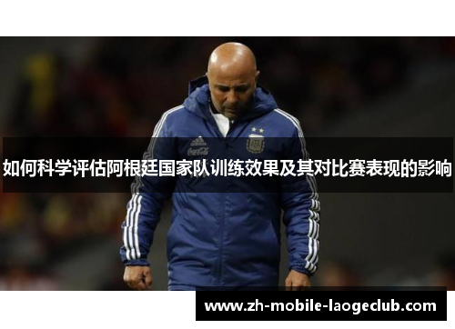如何科学评估阿根廷国家队训练效果及其对比赛表现的影响