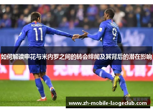 如何解读申花与米内罗之间的转会绯闻及其背后的潜在影响