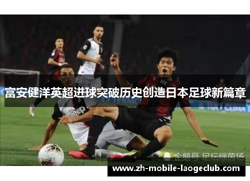 富安健洋英超进球突破历史创造日本足球新篇章