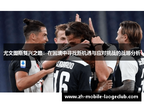 尤文图斯复兴之路：在困境中寻找新机遇与应对挑战的战略分析