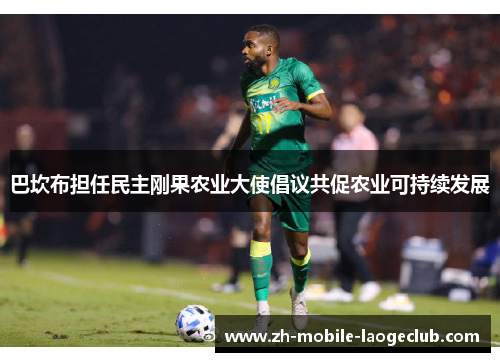 巴坎布担任民主刚果农业大使倡议共促农业可持续发展