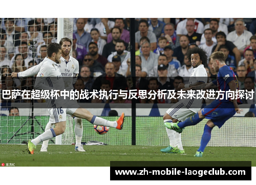巴萨在超级杯中的战术执行与反思分析及未来改进方向探讨