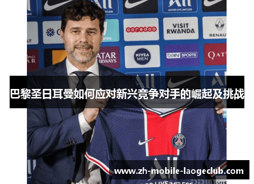 巴黎圣日耳曼如何应对新兴竞争对手的崛起及挑战