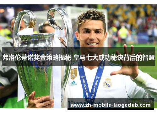 弗洛伦蒂诺奖金策略揭秘 皇马七大成功秘诀背后的智慧 弗洛伦蒂诺奖金策略揭秘 皇马七大成功秘诀背后的智慧
