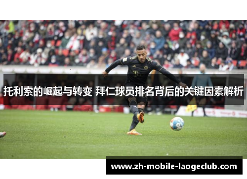 托利索的崛起与转变 拜仁球员排名背后的关键因素解析