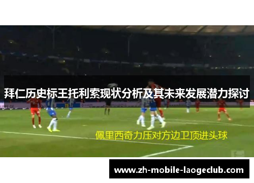 拜仁历史标王托利索现状分析及其未来发展潜力探讨 拜仁历史标王托利索现状分析及其未来发展潜力探讨