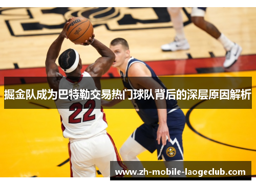 掘金队成为巴特勒交易热门球队背后的深层原因解析 掘金队成为巴特勒交易热门球队背后的深层原因解析