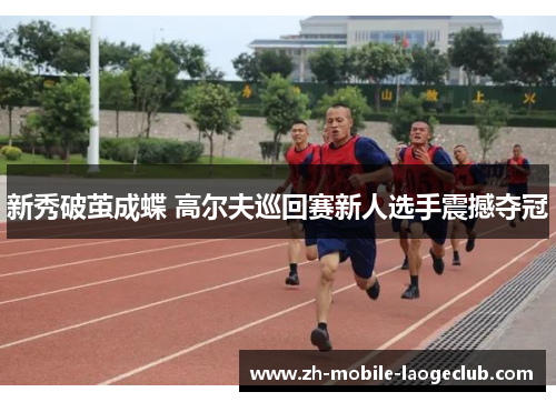 新秀破茧成蝶 高尔夫巡回赛新人选手震撼夺冠 新秀破茧成蝶 高尔夫巡回赛新人选手震撼夺冠