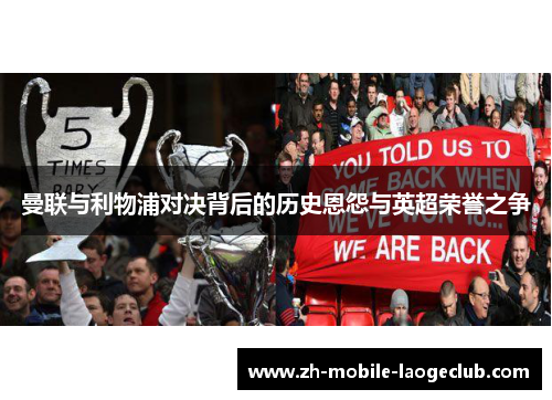 曼联与利物浦对决背后的历史恩怨与英超荣誉之争 曼联与利物浦对决背后的历史恩怨与英超荣誉之争