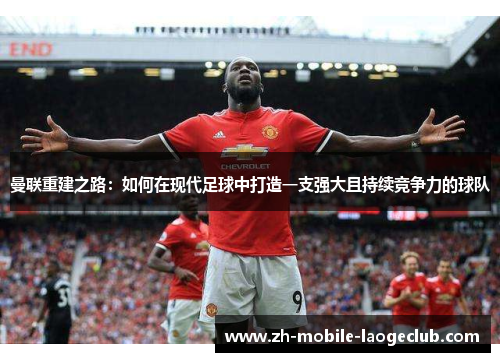 曼联重建之路:如何在现代足球中打造一支强大且持续竞争力的球队 曼联重建之路:如何在现代足球中打造一支强大且持续竞争力的球队