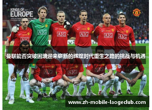 曼联能否突破困境迎来崭新的辉煌时代重生之路的挑战与机遇 曼联能否突破困境迎来崭新的辉煌时代重生之路的挑战与机遇