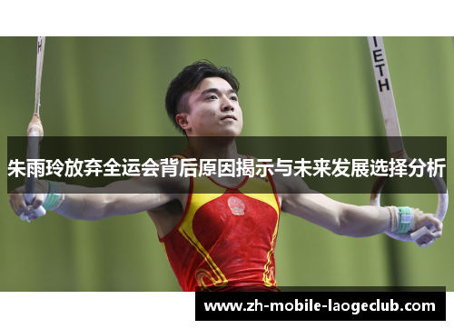 朱雨玲放弃全运会背后原因揭示与未来发展选择分析 朱雨玲放弃全运会背后原因揭示与未来发展选择分析