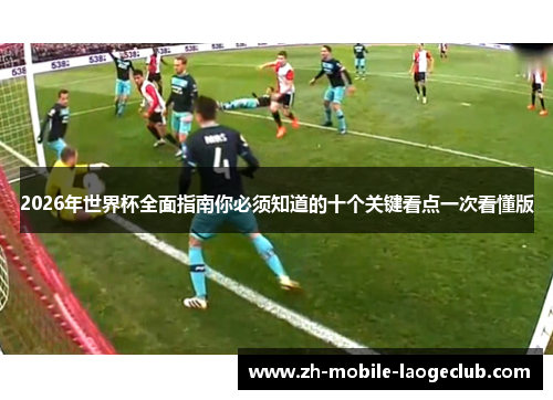 2026年世界杯全面指南你必须知道的十个关键看点一次看懂版 2026年世界杯全面指南你必须知道的十个关键看点一次看懂版