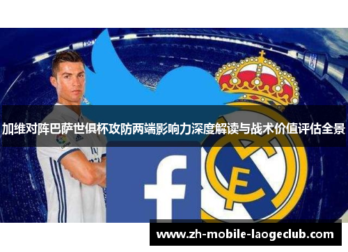 加维对阵巴萨世俱杯攻防两端影响力深度解读与战术价值评估全景 加维对阵巴萨世俱杯攻防两端影响力深度解读与战术价值评估全景