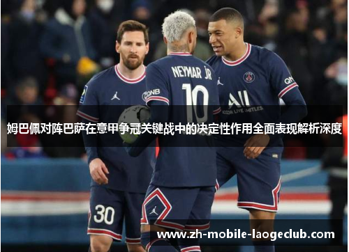 姆巴佩对阵巴萨在意甲争冠关键战中的决定性作用全面表现解析深度 姆巴佩对阵巴萨在意甲争冠关键战中的决定性作用全面表现解析深度