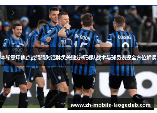 本轮意甲焦点战强强对话胜负关键分析球队战术与球员表现全方位解读 本轮意甲焦点战强强对话胜负关键分析球队战术与球员表现全方位解读