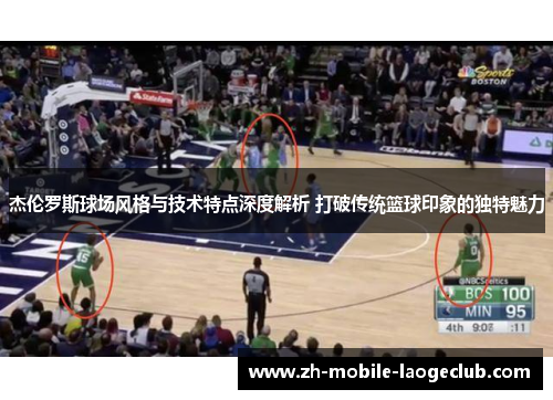 杰伦罗斯球场风格与技术特点深度解析 打破传统篮球印象的独特魅力 杰伦罗斯球场风格与技术特点深度解析 打破传统篮球印象的独特魅力