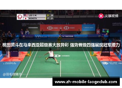 桃田贤斗在马来西亚超级赛大放异彩 强势晋级四强展现冠军潜力
