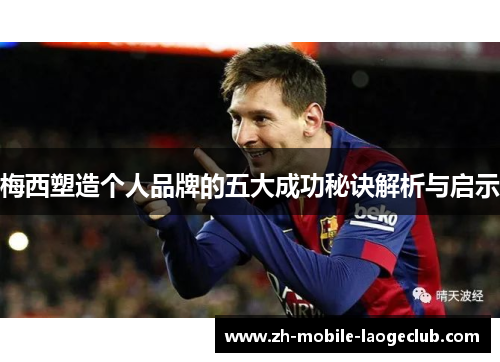 梅西塑造个人品牌的五大成功秘诀解析与启示