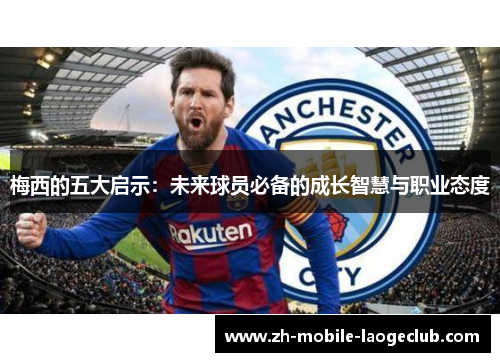 梅西的五大启示：未来球员必备的成长智慧与职业态度