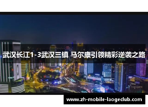 武汉长江1-3武汉三镇 马尔康引领精彩逆袭之路