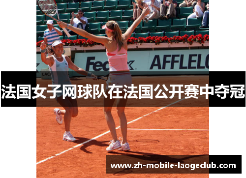 法国女子网球队在法国公开赛中夺冠 法国女子网球队在法国公开赛中夺冠