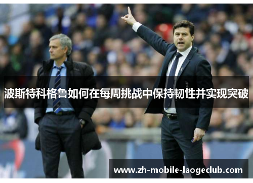 波斯特科格鲁如何在每周挑战中保持韧性并实现突破
