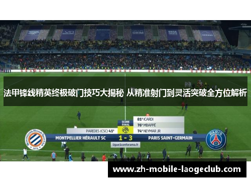 法甲锋线精英终极破门技巧大揭秘 从精准射门到灵活突破全方位解析 法甲锋线精英终极破门技巧大揭秘 从精准射门到灵活突破全方位解析