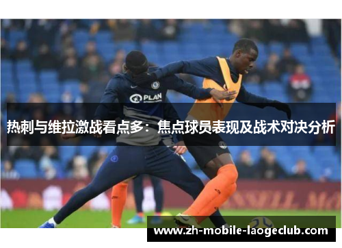 热刺与维拉激战看点多：焦点球员表现及战术对决分析