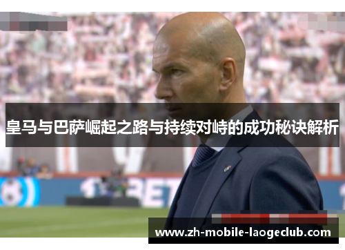 皇马与巴萨崛起之路与持续对峙的成功秘诀解析 皇马与巴萨崛起之路与持续对峙的成功秘诀解析