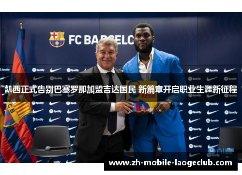 凯西正式告别巴塞罗那加盟吉达国民 新篇章开启职业生涯新征程