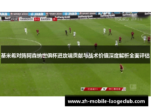 基米希对阵阿森纳世俱杯进攻端贡献与战术价值深度解析全面评估