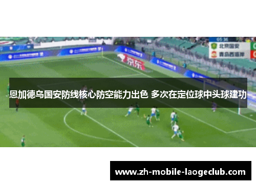 恩加德乌国安防线核心防空能力出色 多次在定位球中头球建功