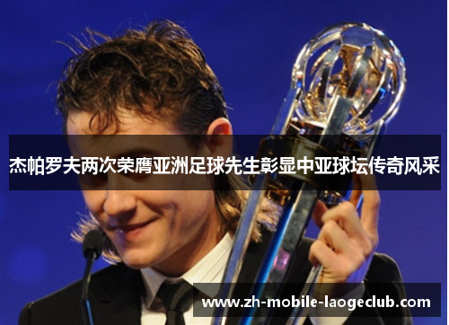 杰帕罗夫两次荣膺亚洲足球先生彰显中亚球坛传奇风采