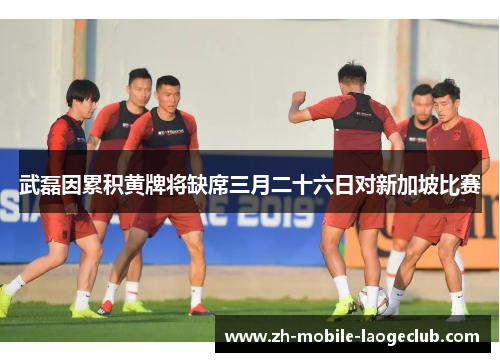 武磊因累积黄牌将缺席三月二十六日对新加坡比赛