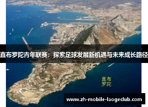 直布罗陀青年联赛：探索足球发展新机遇与未来成长路径