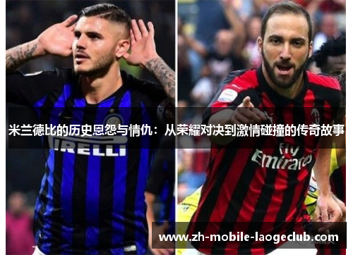 米兰德比的历史恩怨与情仇：从荣耀对决到激情碰撞的传奇故事
