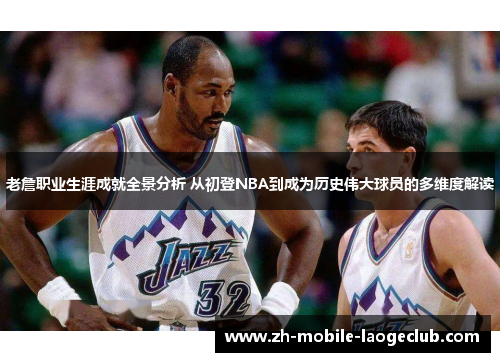 老詹职业生涯成就全景分析 从初登NBA到成为历史伟大球员的多维度解读