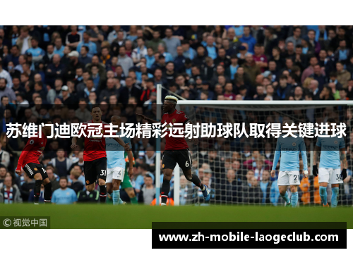 苏维门迪欧冠主场精彩远射助球队取得关键进球