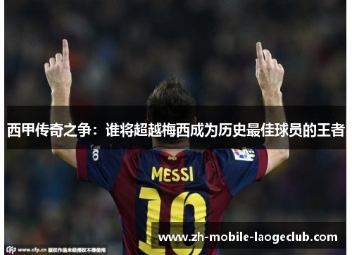 西甲传奇之争：谁将超越梅西成为历史最佳球员的王者