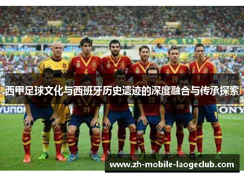 西甲足球文化与西班牙历史遗迹的深度融合与传承探索